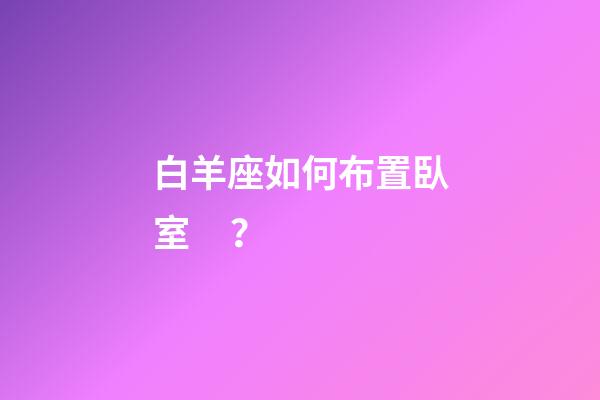 白羊座如何布置臥室？